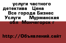  услуги частного детектива › Цена ­ 10 000 - Все города Бизнес » Услуги   . Мурманская обл.,Мончегорск г.